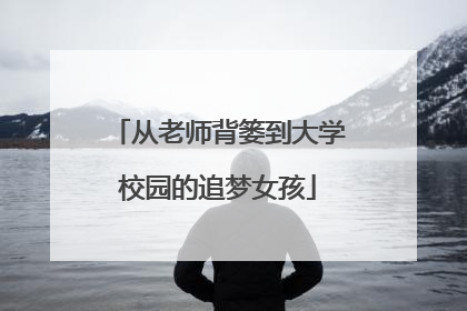 从老师背篓到大学校园的追梦女孩