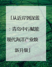 从近岸到深蓝：青岛中行赋能现代海洋产业焕新升级