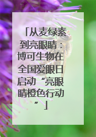 从麦绿素到亮眼睛：博可生物在全国爱眼日启动“亮眼睛橙色行动”