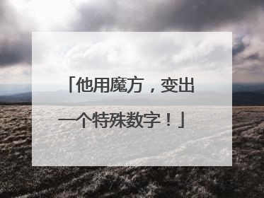 他用魔方，变出一个特殊数字！