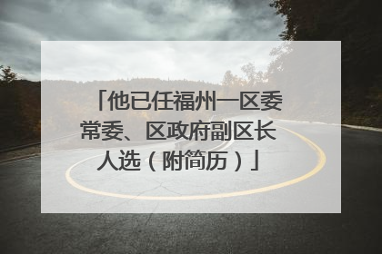 他已任福州一区委常委、区政府副区长人选（附简历）
