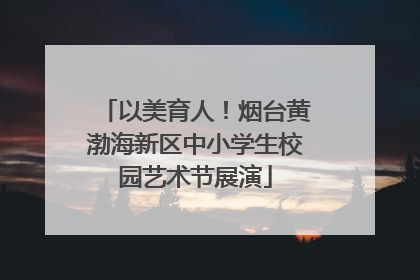 以美育人！烟台黄渤海新区中小学生校园艺术节展演