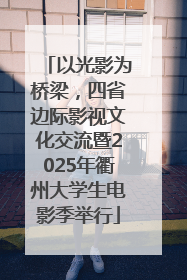 以光影为桥梁，四省边际影视文化交流暨2025年衢州大学生电影季举行