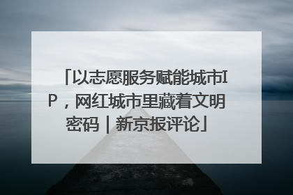 以志愿服务赋能城市IP，网红城市里藏着文明密码｜新京报评论
