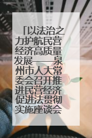 以法治之力护航民营经济高质量发展——泉州市人大常委会召开推进民营经济促进法贯彻实施座谈会