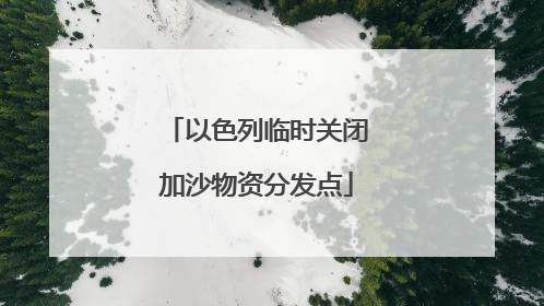 以色列临时关闭加沙物资分发点