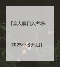 众人瞩目入考场，2025中考开启