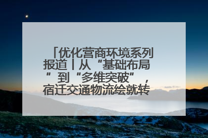 优化营商环境系列报道丨从“基础布局”到“多维突破”，宿迁交通物流绘就转型增效新画卷