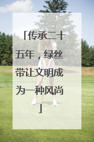 传承二十五年，绿丝带让文明成为一种风尚