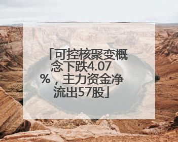 可控核聚变概念下跌4.07%，主力资金净流出57股