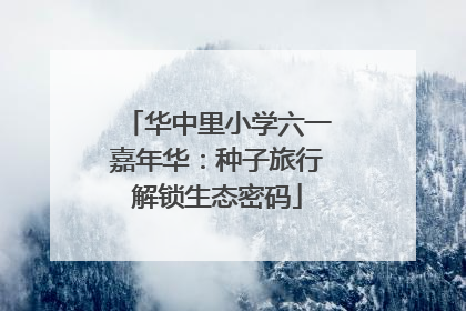 华中里小学六一嘉年华：种子旅行解锁生态密码