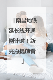 南昌地铁延长线开通倒计时！新亮点提前看