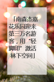 南森杰嘉花乐园迎来第三万名游客，用“轻脚印”激活林下空间