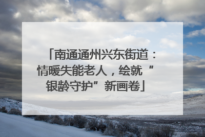 南通通州兴东街道：情暖失能老人，绘就“银龄守护”新画卷