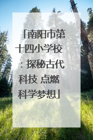 南阳市第十四小学校：探秘古代科技 点燃科学梦想