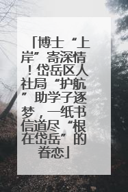 博士“上岸”寄深情！岱岳区人社局“护航”助学子逐梦，一纸书信道尽“根在岱岳”的眷恋