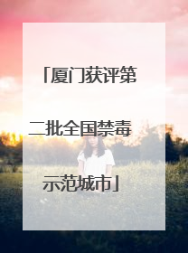 厦门获评第二批全国禁毒示范城市