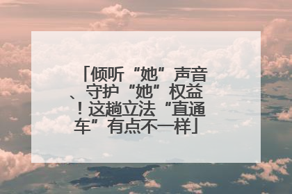 倾听“她”声音、守护“她”权益！这趟立法“直通车”有点不一样