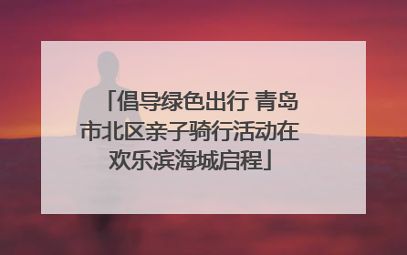 倡导绿色出行 青岛市北区亲子骑行活动在欢乐滨海城启程