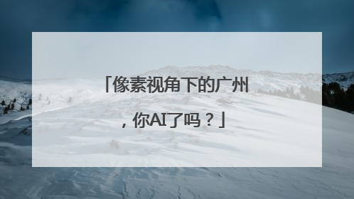 像素视角下的广州，你AI了吗？