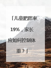儿童肥胖率19%，家长应如何控制体重？