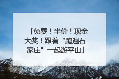 免费！半价！现金大奖！跟着“跑遍石家庄”一起游平山