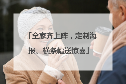 全家齐上阵，定制海报、横条幅送惊喜