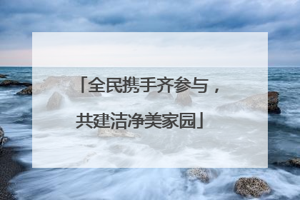 全民携手齐参与，共建洁净美家园