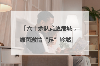 六十余队竞逐港城，绿茵激情“足”够燃