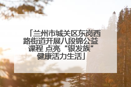 兰州市城关区东岗西路街道开展八段锦公益课程 点亮“银发族”健康活力生活