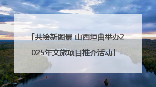 共绘新图景 山西垣曲举办2025年文旅项目推介活动