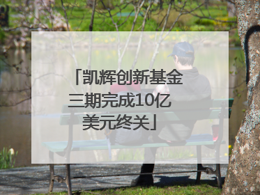 凯辉创新基金三期完成10亿美元终关