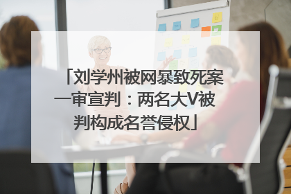 刘学州被网暴致死案一审宣判：两名大V被判构成名誉侵权