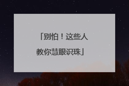 别怕！这些人教你慧眼识珠