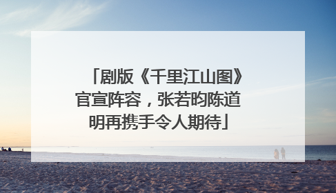 剧版《千里江山图》官宣阵容，张若昀陈道明再携手令人期待