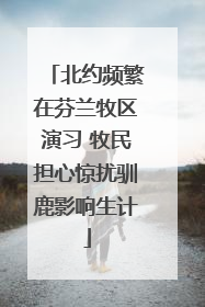 北约频繁在芬兰牧区演习 牧民担心惊扰驯鹿影响生计