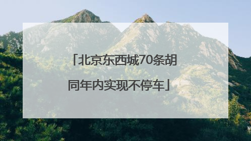北京东西城70条胡同年内实现不停车