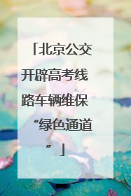 北京公交开辟高考线路车辆维保“绿色通道”