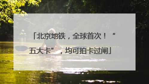 北京地铁，全球首次！“五大卡”，均可拍卡过闸