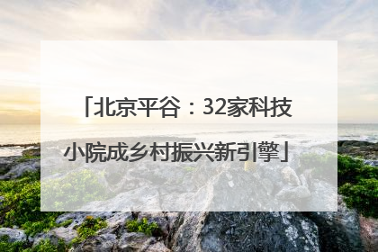 北京平谷：32家科技小院成乡村振兴新引擎