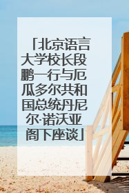 北京语言大学校长段鹏一行与厄瓜多尔共和国总统丹尼尔·诺沃亚阁下座谈