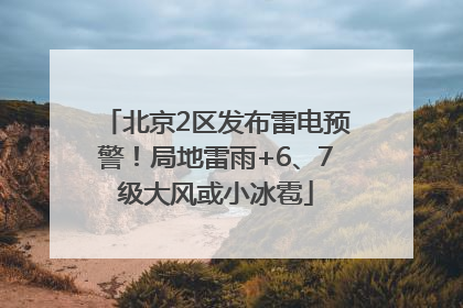 北京2区发布雷电预警！局地雷雨+6、7级大风或小冰雹