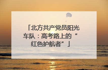 北方共产党员阳光车队：高考路上的“红色护航者”