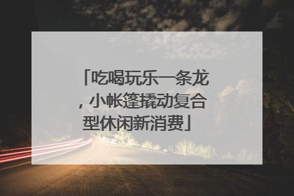 吃喝玩乐一条龙，小帐篷撬动复合型休闲新消费