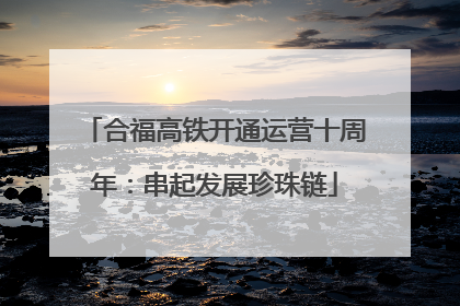 合福高铁开通运营十周年：串起发展珍珠链