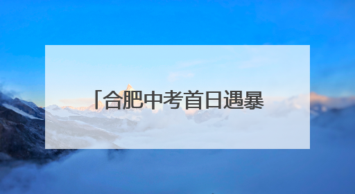 合肥中考首日遇暴雨 双胞胎考生红帐篷下畅谈梦想