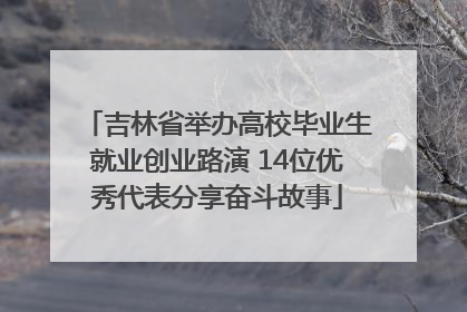 吉林省举办高校毕业生就业创业路演 14位优秀代表分享奋斗故事