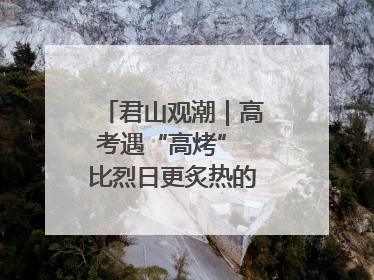 君山观潮｜高考遇“高烤” 比烈日更炙热的是这份守护