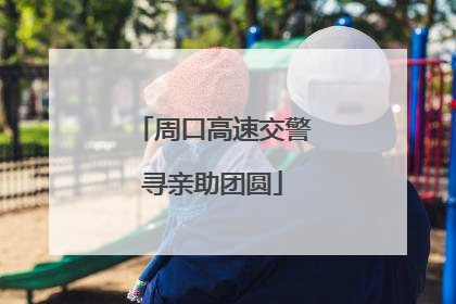 周口高速交警寻亲助团圆