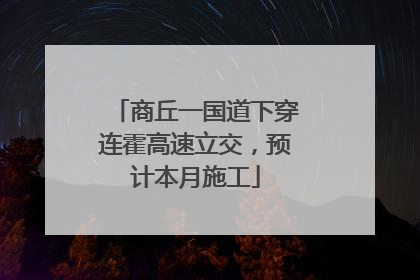 商丘一国道下穿连霍高速立交，预计本月施工